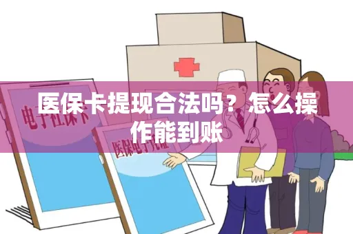 医保卡提现合法吗？怎么操作能到账